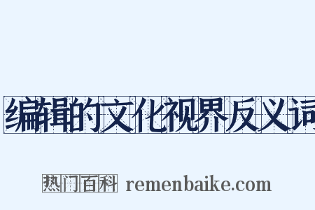 编辑的文化视界反义词是什么意思的图片